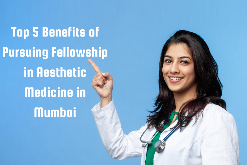 Top 5 Benefits of Pursuing Fellowship in Aesthetic Medicine in Mumbai
